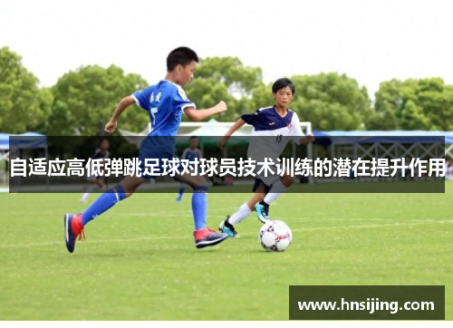 自适应高低弹跳足球对球员技术训练的潜在提升作用