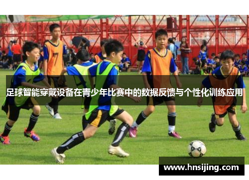 足球智能穿戴设备在青少年比赛中的数据反馈与个性化训练应用